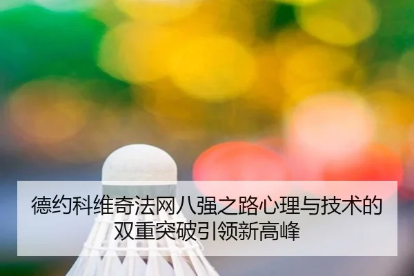 德约科维奇法网八强之路心理与技术的双重突破引领新高峰
